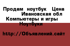 Продам  ноутбук › Цена ­ 6 000 - Ивановская обл. Компьютеры и игры » Ноутбуки   